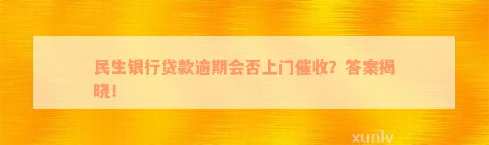 民生银行贷款逾期会否上门催收？答案揭晓！