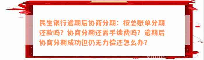 民生银行逾期后协商分期：按总账单分期还款吗？协商分期还需手续费吗？逾期后协商分期成功但仍无力偿还怎么办？