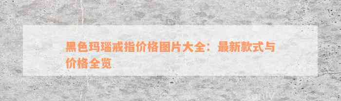 黑色玛瑙戒指价格图片大全：最新款式与价格全览