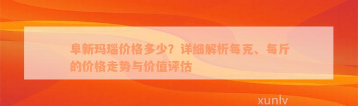 阜新玛瑙价格多少？详细解析每克、每斤的价格走势与价值评估