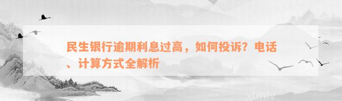 民生银行逾期利息过高，如何投诉？电话、计算方式全解析