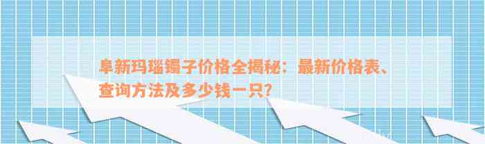 阜新玛瑙镯子价格全揭秘：最新价格表、查询方法及多少钱一只？