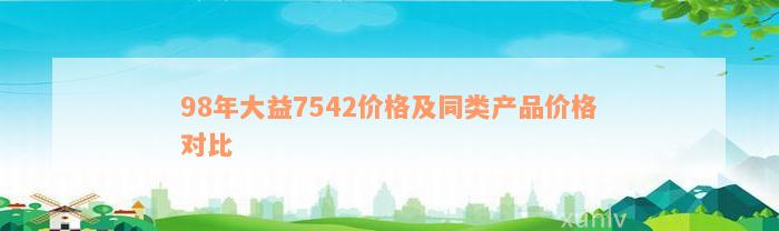 98年大益7542价格及同类产品价格对比