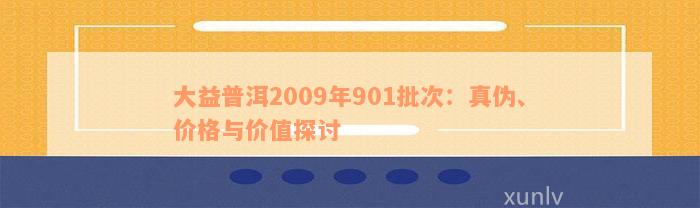 大益普洱2009年901批次：真伪、价格与价值探讨