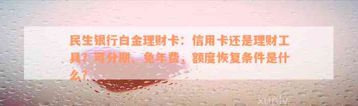 民生银行白金理财卡：信用卡还是理财工具？可分期、免年费，额度恢复条件是什么？