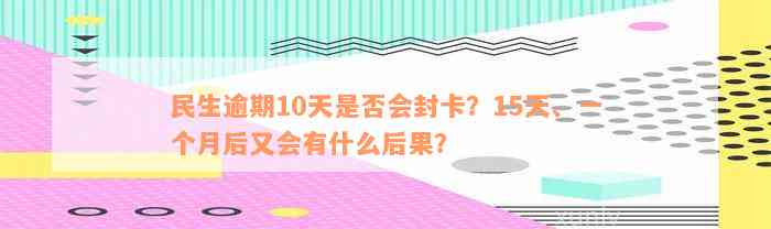 民生逾期10天是否会封卡？15天、一个月后又会有什么后果？