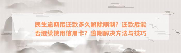 民生逾期后还款多久解除限制？还款后能否继续使用信用卡？逾期解决方法与技巧