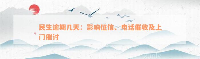 民生逾期几天：影响征信、电话催收及上门催讨