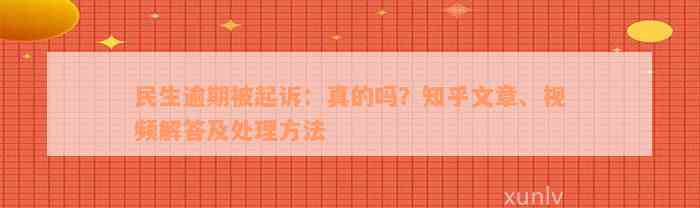 民生逾期被起诉：真的吗？知乎文章、视频解答及处理方法