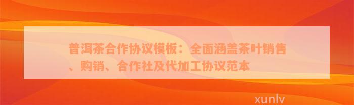 普洱茶合作协议模板：全面涵盖茶叶销售、购销、合作社及代加工协议范本