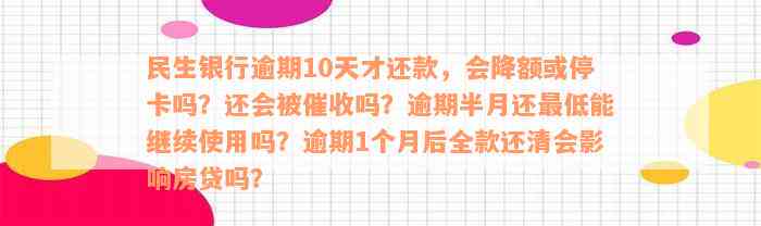 民生银行逾期10天才还款，会降额或停卡吗？还会被催收吗？逾期半月还最低能继续使用吗？逾期1个月后全款还清会影响房贷吗？