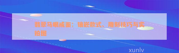 翡翠马眼戒面：镶嵌款式、雕刻技巧与实拍图