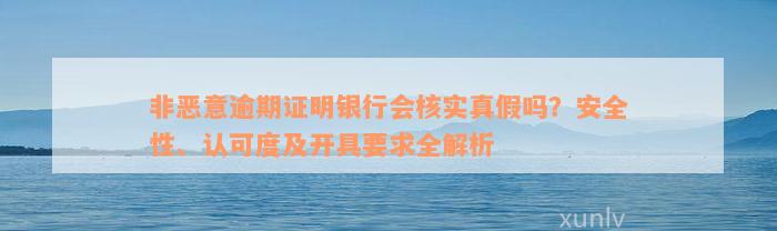 非恶意逾期证明银行会核实真假吗？安全性、认可度及开具要求全解析