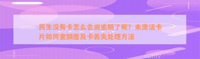 民生没有卡怎么会说逾期了呢？未激活卡片如何查额度及卡丢失处理方法