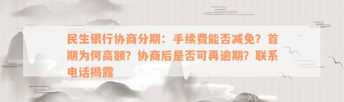 民生银行协商分期：手续费能否减免？首期为何高额？协商后是否可再逾期？联系电话揭露