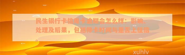 民生银行卡信用卡逾期会怎么样：影响、处理及后果，包括停卡时间与是否上征信。