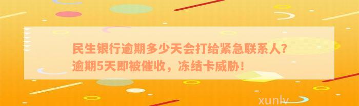 民生银行逾期多少天会打给紧急联系人？逾期5天即被催收，冻结卡威胁！