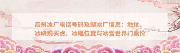 高州冰厂电话号码及制冰厂信息：地址、冰块购买点、冰雕位置与冰雪世界门票价