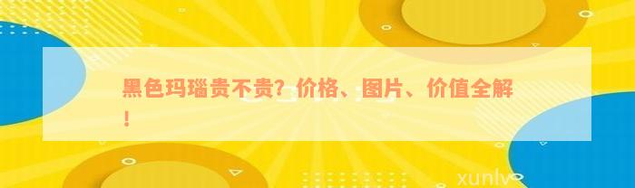 黑色玛瑙贵不贵？价格、图片、价值全解！