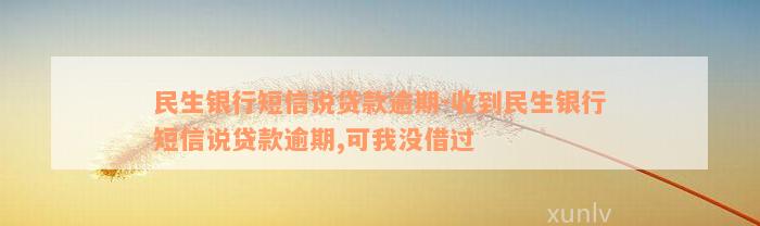 民生银行短信说贷款逾期-收到民生银行短信说贷款逾期,可我没借过