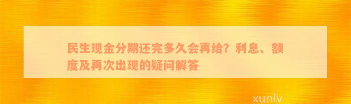 民生现金分期还完多久会再给？利息、额度及再次出现的疑问解答