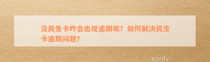 没民生卡咋会出现逾期呢？如何解决民生卡逾期问题？