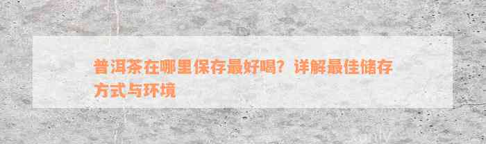 普洱茶在哪里保存最好喝？详解最佳储存方式与环境