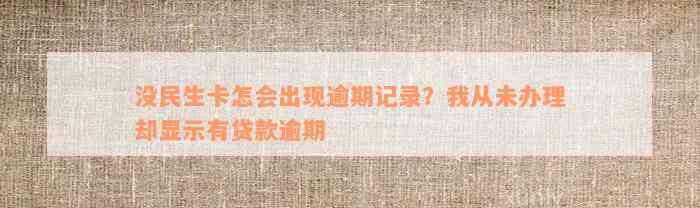 没民生卡怎会出现逾期记录？我从未办理却显示有贷款逾期