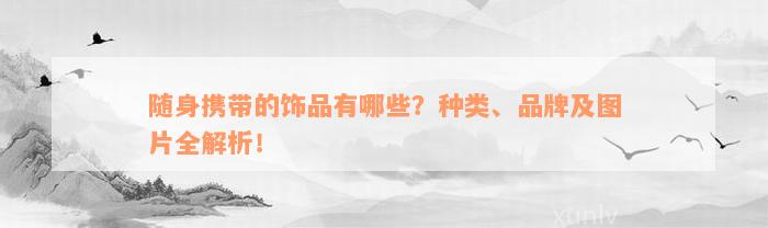 随身携带的饰品有哪些？种类、品牌及图片全解析！