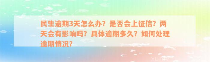 民生逾期3天怎么办？是否会上征信？两天会有影响吗？具体逾期多久？如何处理逾期情况？