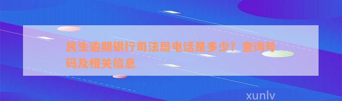 民生逾期银行司法局电话是多少？查询号码及相关信息