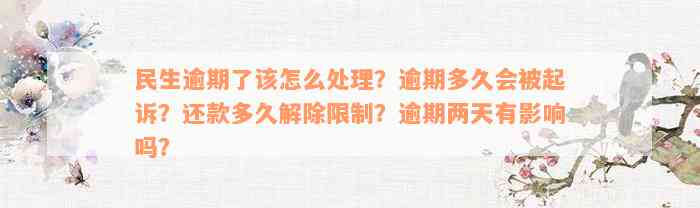 民生逾期了该怎么处理？逾期多久会被起诉？还款多久解除限制？逾期两天有影响吗？