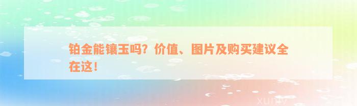 铂金能镶玉吗？价值、图片及购买建议全在这！