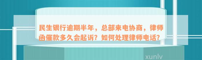 民生银行逾期半年，总部来电协商，律师函催款多久会起诉？如何处理律师电话？