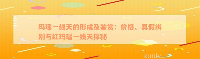 玛瑙一线天的形成及鉴赏：价格、真假辨别与红玛瑙一线天探秘