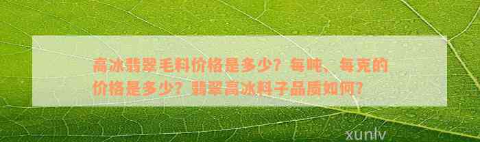 高冰翡翠毛料价格是多少？每吨、每克的价格是多少？翡翠高冰料子品质如何？