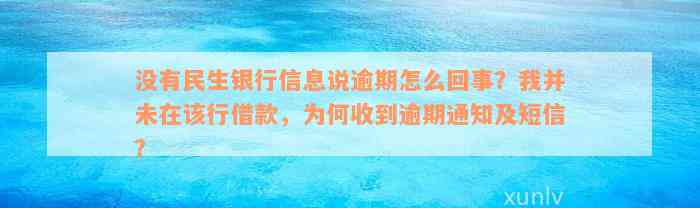 没有民生银行信息说逾期怎么回事？我并未在该行借款，为何收到逾期通知及短信？