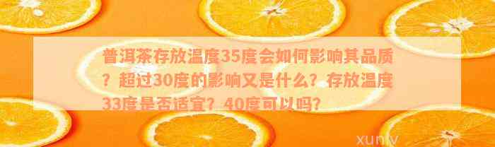 普洱茶存放温度35度会如何影响其品质？超过30度的影响又是什么？存放温度33度是否适宜？40度可以吗？