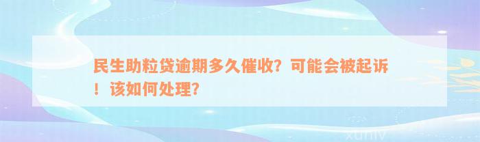 民生助粒贷逾期多久催收？可能会被起诉！该如何处理？