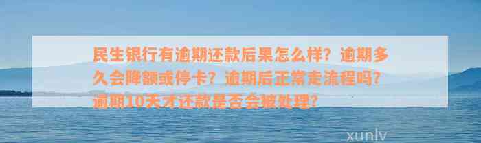 民生银行有逾期还款后果怎么样？逾期多久会降额或停卡？逾期后正常走流程吗？逾期10天才还款是否会被处理？