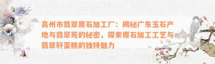 高州市翡翠原石加工厂：揭秘广东玉石产地与翡翠苑的秘密，探索原石加工工艺与翡翠轩蛋糕的独特魅力