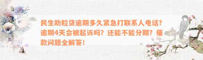 民生助粒贷逾期多久紧急打联系人电话？逾期4天会被起诉吗？还能不能分期？催款问题全解答！