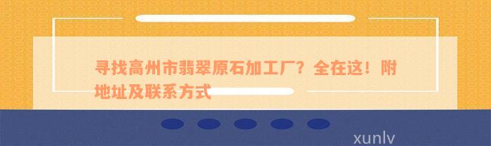 寻找高州市翡翠原石加工厂？全在这！附地址及联系方式