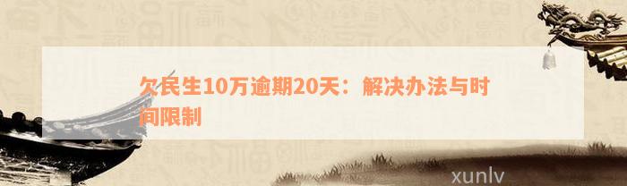 欠民生10万逾期20天：解决办法与时间限制