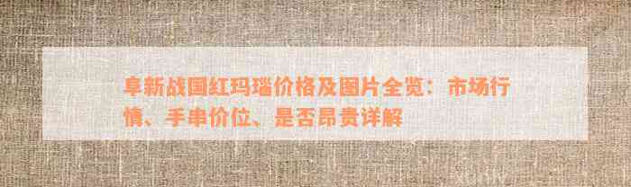 阜新战国红玛瑙价格及图片全览：市场行情、手串价位、是否昂贵详解