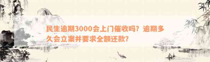 民生逾期3000会上门催收吗？逾期多久会立案并要求全额还款？