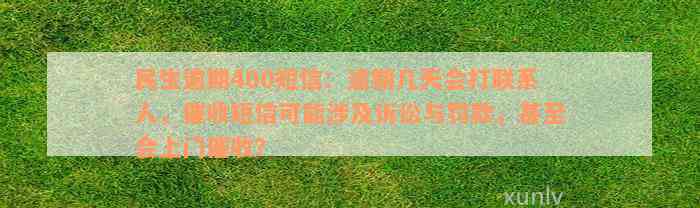 民生逾期400短信：逾期几天会打联系人，催收短信可能涉及诉讼与罚款，甚至会上门催收？