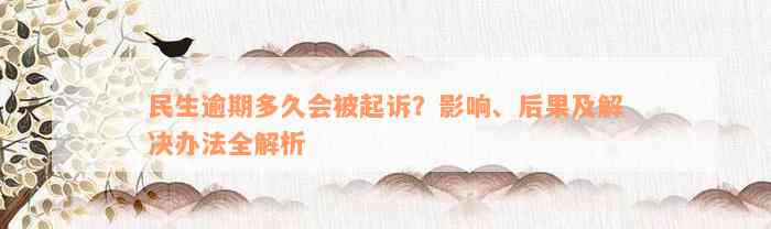 民生逾期多久会被起诉？影响、后果及解决办法全解析