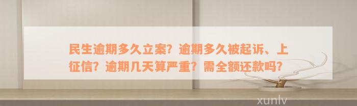 民生逾期多久立案？逾期多久被起诉、上征信？逾期几天算严重？需全额还款吗？