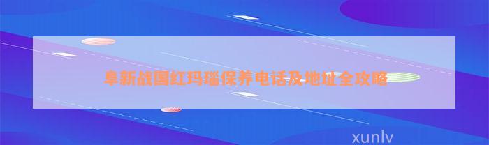 阜新战国红玛瑙保养电话及地址全攻略